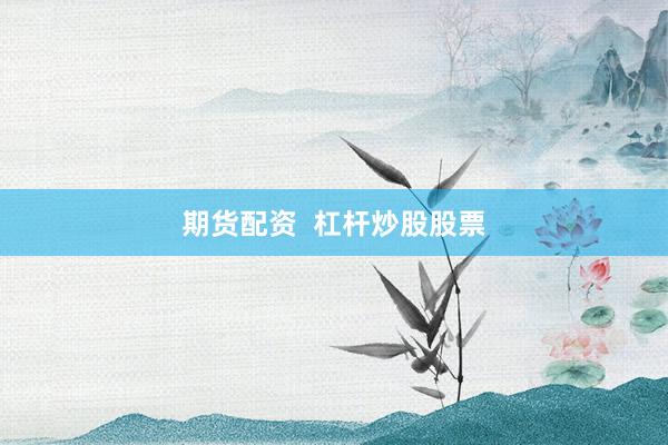 期货配资  杠杆炒股股票