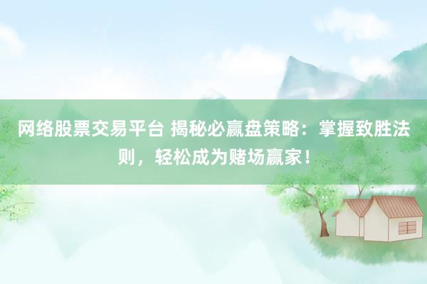 网络股票交易平台 揭秘必赢盘策略：掌握致胜法则，轻松成为赌场赢家！