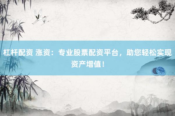 杠杆配资 涨资：专业股票配资平台，助您轻松实现资产增值！