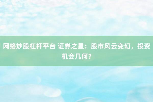 网络炒股杠杆平台 证券之星：股市风云变幻，投资机会几何？