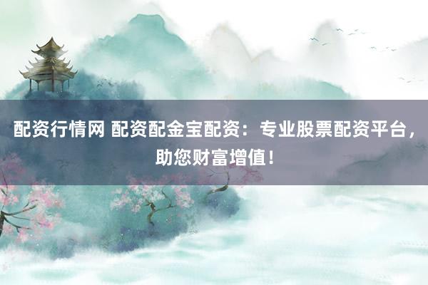 配资行情网 配资配金宝配资：专业股票配资平台，助您财富增值！