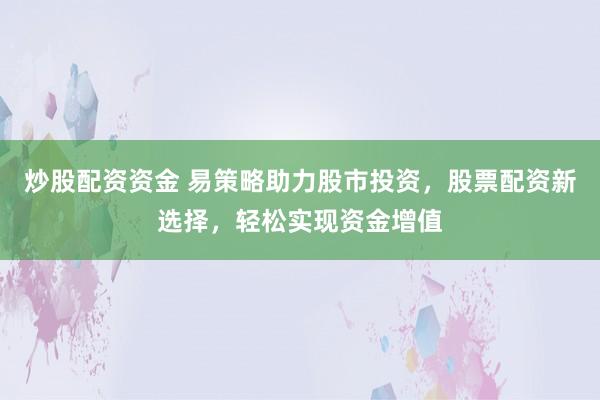 炒股配资资金 易策略助力股市投资，股票配资新选择，轻松实现资金增值