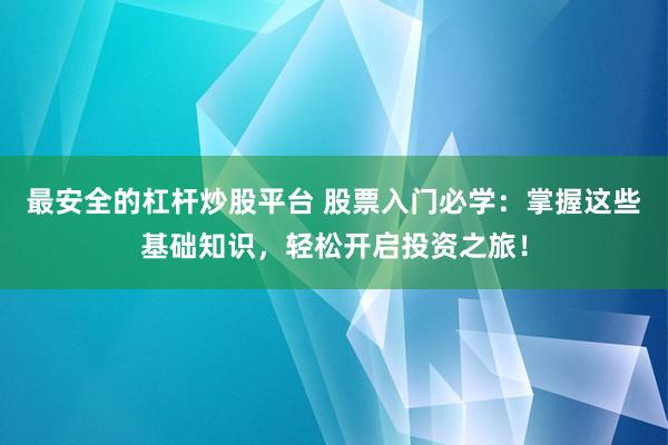 最安全的杠杆炒股平台 股票入门必学：掌握这些基础知识，轻松开启投资之旅！