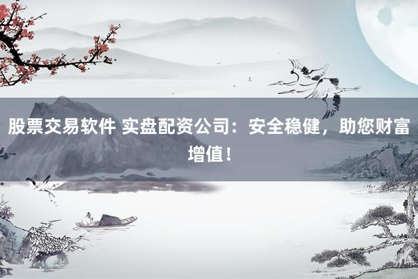 股票交易软件 实盘配资公司：安全稳健，助您财富增值！