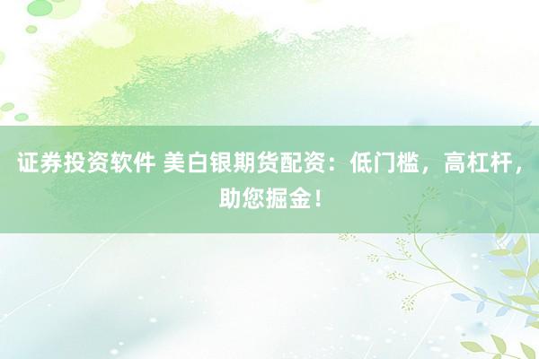 证券投资软件 美白银期货配资：低门槛，高杠杆，助您掘金！