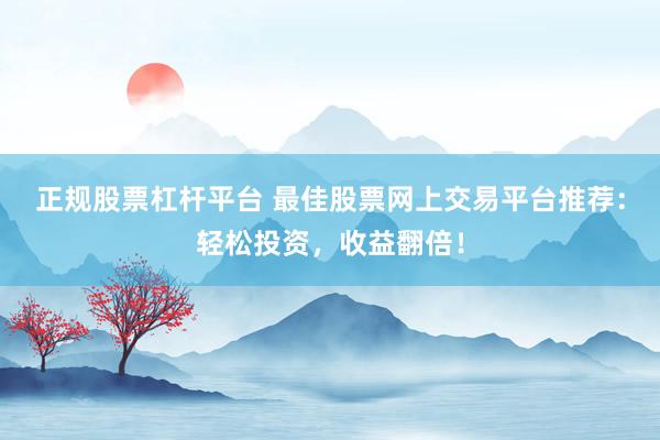 正规股票杠杆平台 最佳股票网上交易平台推荐：轻松投资，收益翻倍！