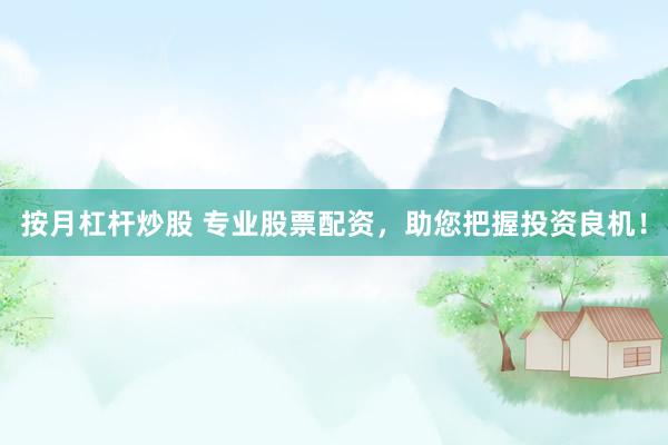 按月杠杆炒股 专业股票配资，助您把握投资良机！