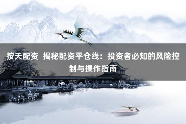 按天配资  揭秘配资平仓线：投资者必知的风险控制与操作指南