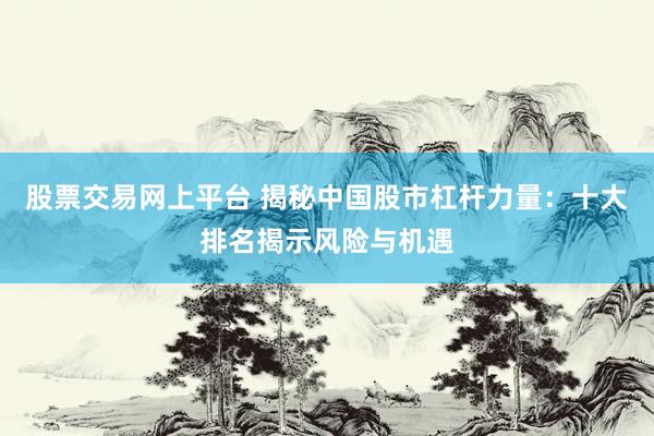 股票交易网上平台 揭秘中国股市杠杆力量：十大排名揭示风险与机遇