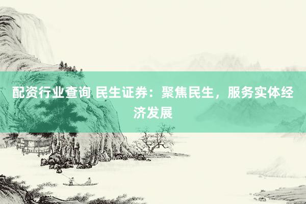 配资行业查询 民生证券：聚焦民生，服务实体经济发展
