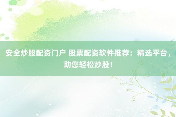 安全炒股配资门户 股票配资软件推荐：精选平台，助您轻松炒股！