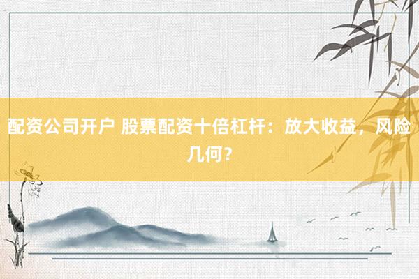 配资公司开户 股票配资十倍杠杆：放大收益，风险几何？
