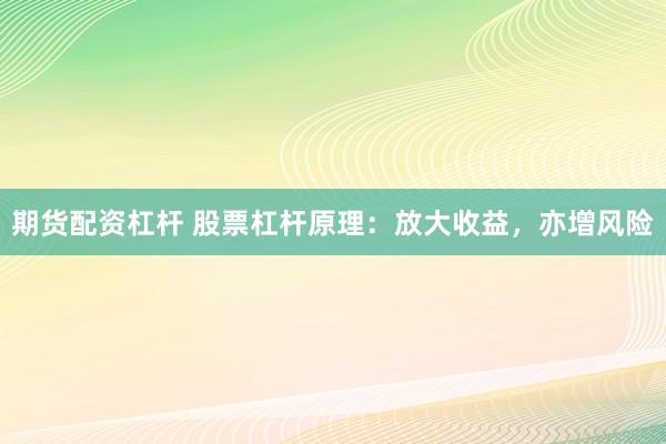 期货配资杠杆 股票杠杆原理：放大收益，亦增风险