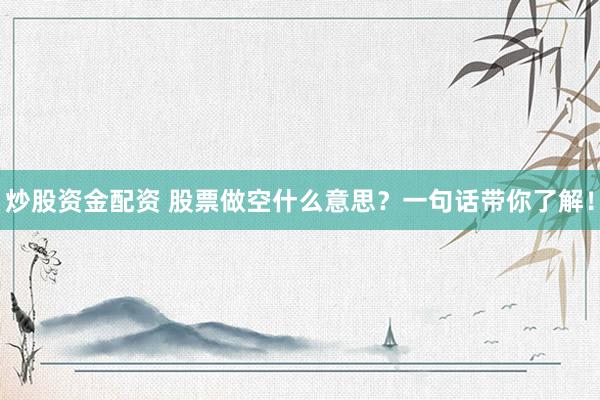 炒股资金配资 股票做空什么意思？一句话带你了解！