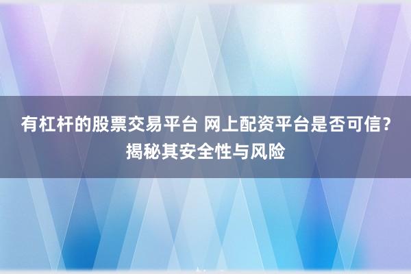 有杠杆的股票交易平台 网上配资平台是否可信？揭秘其安全性与风险