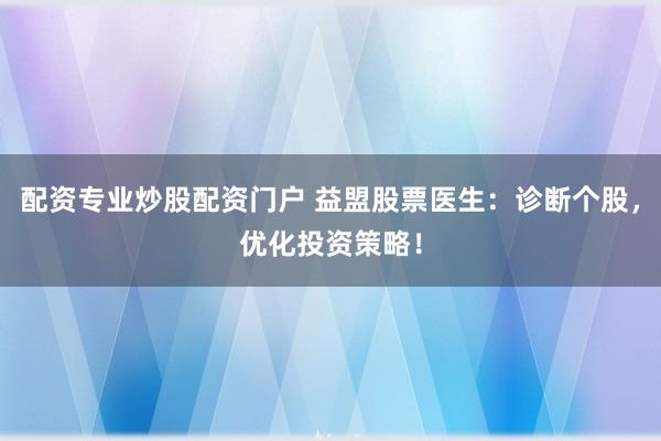 配资专业炒股配资门户 益盟股票医生：诊断个股，优化投资策略！
