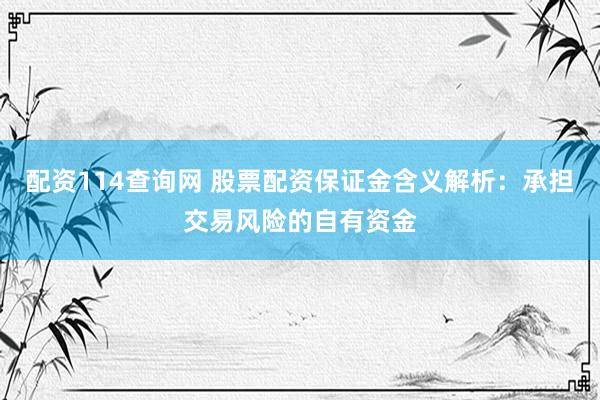 配资114查询网 股票配资保证金含义解析：承担交易风险的自有资金