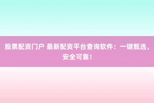 股票配资门户 最新配资平台查询软件：一键甄选，安全可靠！