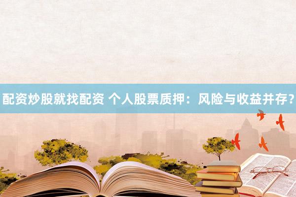 配资炒股就找配资 个人股票质押：风险与收益并存？