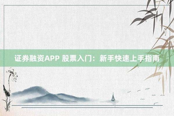 证券融资APP 股票入门：新手快速上手指南