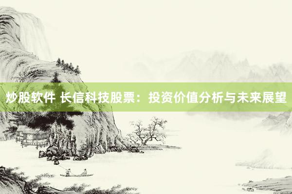 炒股软件 长信科技股票：投资价值分析与未来展望