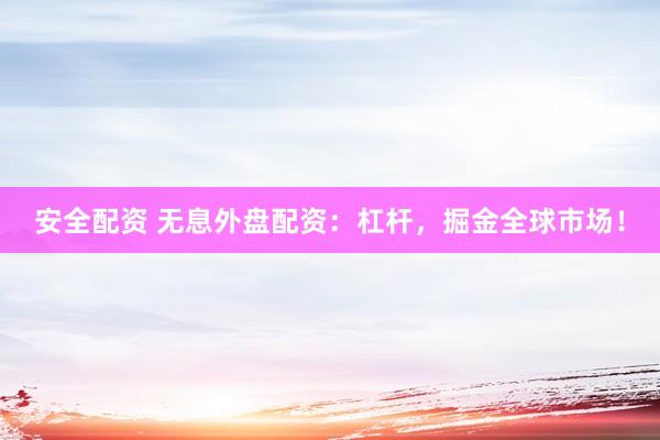 安全配资 无息外盘配资：杠杆，掘金全球市场！