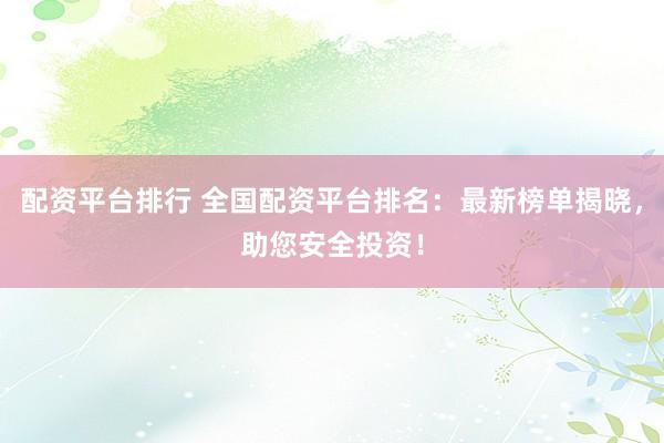 配资平台排行 全国配资平台排名：最新榜单揭晓，助您安全投资！