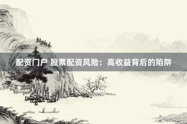 配资门户 股票配资风险：高收益背后的陷阱