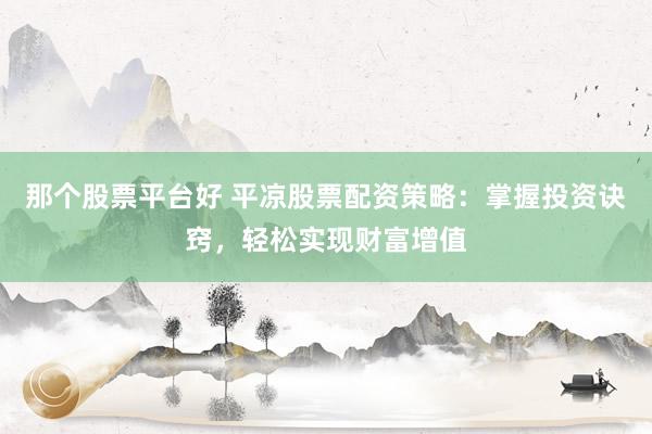 那个股票平台好 平凉股票配资策略：掌握投资诀窍，轻松实现财富增值