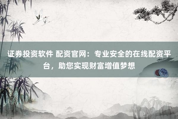 证券投资软件 配资官网：专业安全的在线配资平台，助您实现财富增值梦想