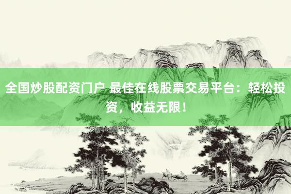 全国炒股配资门户 最佳在线股票交易平台：轻松投资，收益无限！
