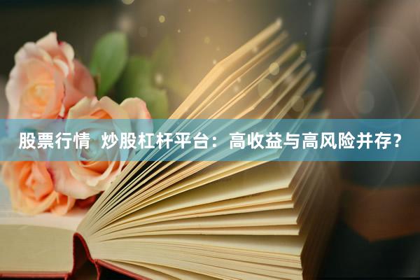 股票行情  炒股杠杆平台：高收益与高风险并存？