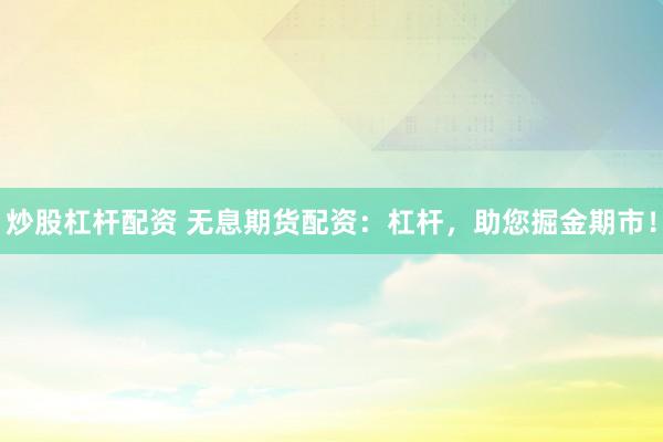炒股杠杆配资 无息期货配资：杠杆，助您掘金期市！