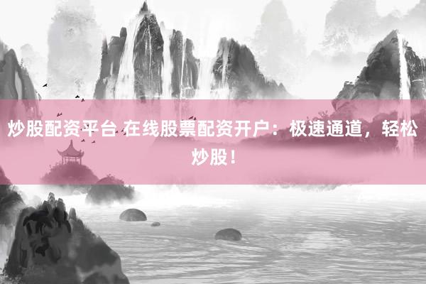 炒股配资平台 在线股票配资开户：极速通道，轻松炒股！