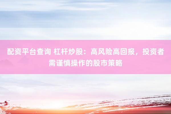 配资平台查询 杠杆炒股：高风险高回报，投资者需谨慎操作的股市策略