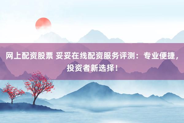 网上配资股票 妥妥在线配资服务评测:专业便捷,投资者新选择!