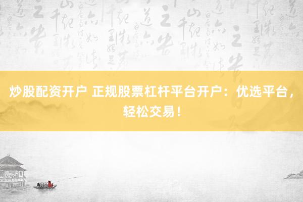 炒股配资开户 正规股票杠杆平台开户:优选平台,轻松交易!