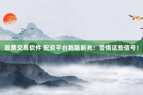 股票交易软件 配资平台跑路前兆:警惕这些信号!