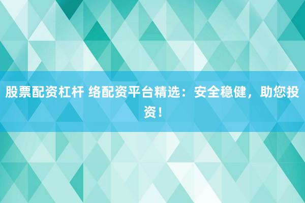股票配资杠杆 络配资平台精选:安全稳健,助您投资!
