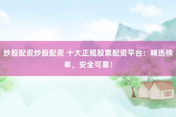 炒股配资炒股配资 十大正规股票配资平台:精选榜单,安全可靠!