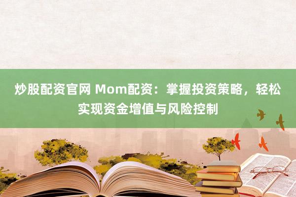 炒股配资官网 Mom配资:掌握投资策略,轻松实现资金增值与风险控制