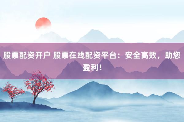 股票配资开户 股票在线配资平台：安全高效，助您盈利！
