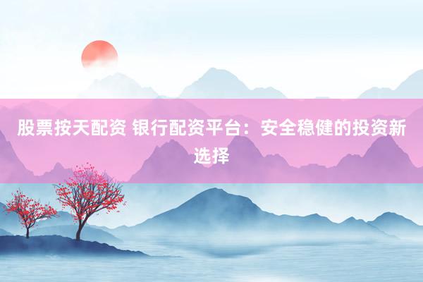 股票按天配资 银行配资平台:安全稳健的投资新选择