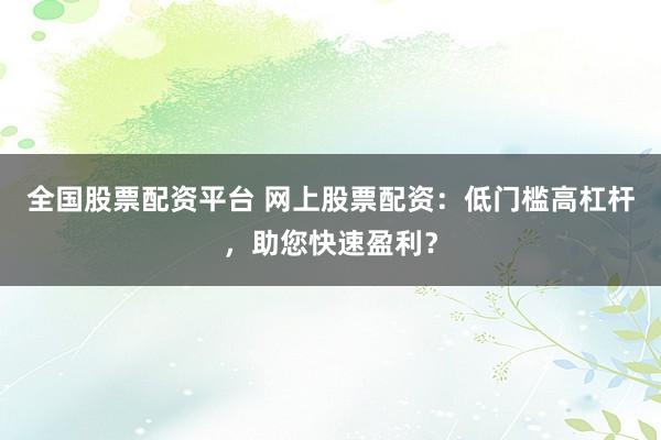 全国股票配资平台 网上股票配资：低门槛高杠杆，助您快速盈利？