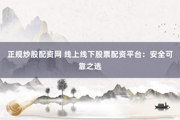 正规炒股配资网 线上线下股票配资平台:安全可靠之选