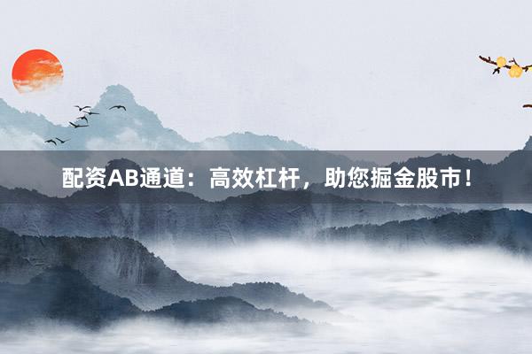 配资AB通道：高效杠杆，助您掘金股市！