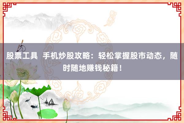 股票工具  手机炒股攻略：轻松掌握股市动态，随时随地赚钱秘籍！