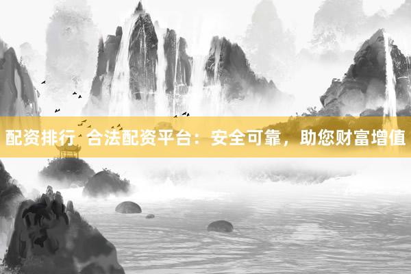 配资排行 合法配资平台:安全可靠,助您财富增值
