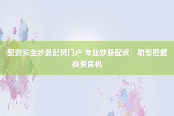 配资安全炒股配资门户 专业炒股配资：助您把握投资良机