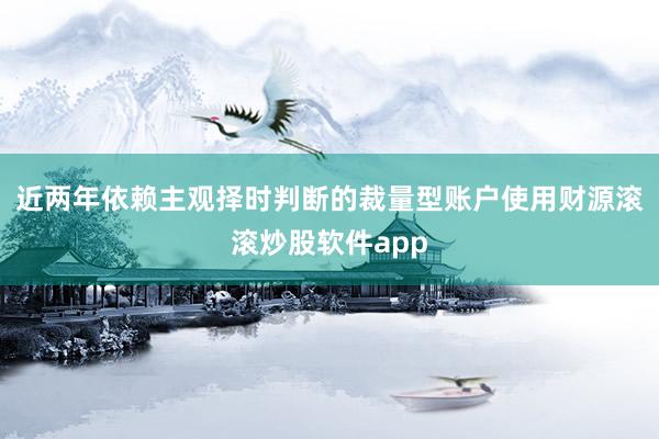 近两年依赖主观择时判断的裁量型账户使用财源滚滚炒股软件app